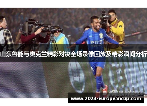 山东鲁能与奥克兰精彩对决全场录像回放及精彩瞬间分析