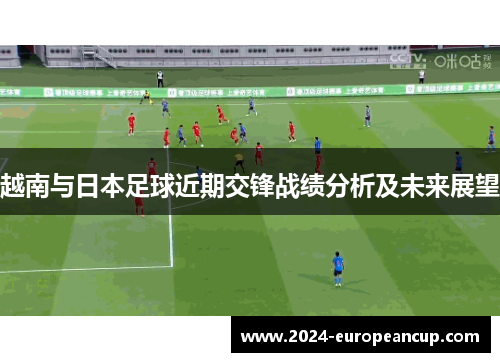 越南与日本足球近期交锋战绩分析及未来展望